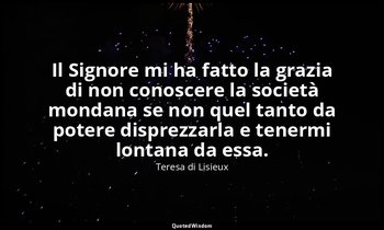 Il Signore mi ha fatto la grazia di non conoscere la società mondana se non quel — Teresa di Lisieux