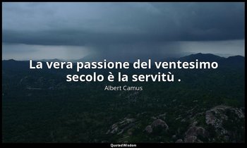 La vera passione del ventesimo secolo è la servitù . — Albert Camus