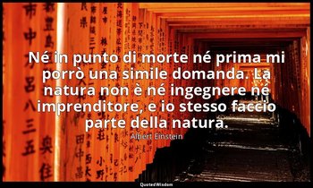 Né in punto di morte né prima mi porrò una simile domanda. La natura non è né in — Albert Einstein