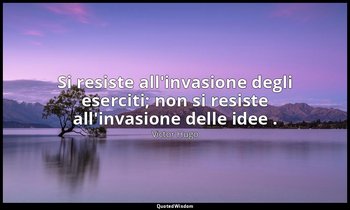 Si resiste all'invasione degli eserciti; non si resiste all'invasione delle idee — Victor Hugo