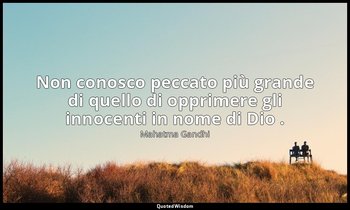 Non conosco peccato più grande di quello di opprimere gli innocenti in nome di D — Mahatma Gandhi