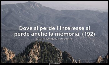 Dove si perde l'interesse si perde anche la memoria. (192) — Johann Wolfgang von Goethe