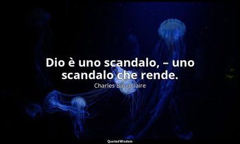 Dio è uno scandalo, – uno scandalo che rende. — Charles Baudelaire