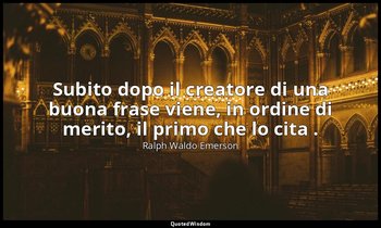 Subito dopo il creatore di una buona frase viene, in ordine di merito, il primo  — Ralph Waldo Emerson
