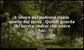 L'onore del padrone rivela quello del servo . Quindi guarda chi servi e vedrai c — Miguel de Cervantes