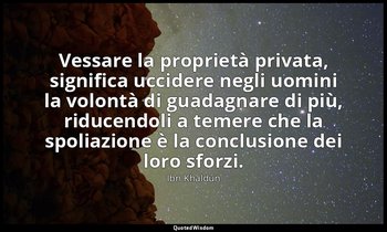 Vessare la proprietà privata, significa uccidere negli uomini la volontà di guad — Ibn Khaldun