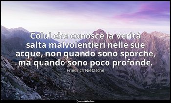 Colui che conosce la verità salta malvolentieri nelle sue acque, non quando sono — Friedrich Nietzsche
