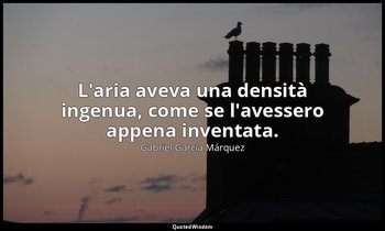 L'aria aveva una densità ingenua, come se l'avessero appena inventata. — Gabriel García Márquez