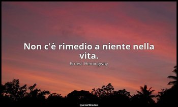 Non c'è rimedio a niente nella vita. — Ernest Hemingway