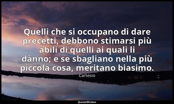 Quelli che si occupano di dare precetti, debbono stimarsi più abili di quelli ai — Cartesio