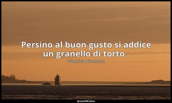 Persino al buon gusto si addice un granello di torto . (221; 2007) — Friedrich Nietzsche