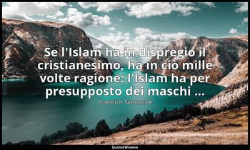 Se l'Islam ha in dispregio il cristianesimo, ha in ciò mille volte ragione: l'Is — Friedrich Nietzsche