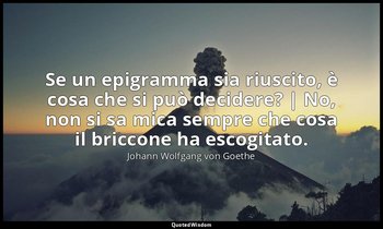 Se un epigramma sia riuscito, è cosa che si può decidere? | No, non si sa mica s — Johann Wolfgang von Goethe