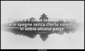 L' amore è come la febbre: nasce e si spegne senza che la volontà vi abbia alcun — Stendhal