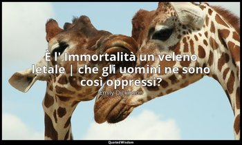 È l' Immortalità un veleno letale | che gli uomini ne sono così oppressi? — Emily Dickinson