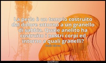 La perla è un tempio costruito dal dolore attorno a un granello di sabbia. Quale — Khalil Gibran