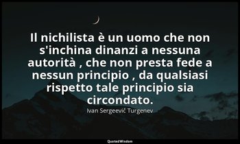 Il nichilista è un uomo che non s'inchina dinanzi a nessuna autorità , che non p — Ivan Sergeevič Turgenev