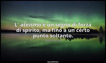 L' ateismo è un segno di forza di spirito, ma fino a un certo punto soltanto. (n — Blaise Pascal