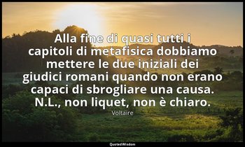Alla fine di quasi tutti i capitoli di metafisica dobbiamo mettere le due inizia — Voltaire