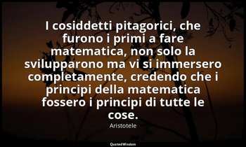 I cosiddetti pitagorici, che furono i primi a fare matematica, non solo la svilu — Aristotele