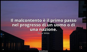 Il malcontento è il primo passo nel progresso di un uomo o di una nazione. — Oscar Wilde