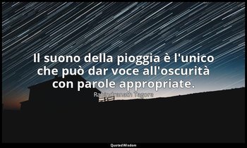 Il suono della pioggia è l'unico che può dar voce all'oscurità con parole approp — Rabindranath Tagore