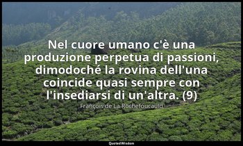 Nel cuore umano c'è una produzione perpetua di passioni, dimodoché la rovina del — François de La Rochefoucauld