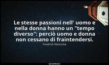 Le stesse passioni nell' uomo e nella donna hanno un "tempo diverso": perciò uom — Friedrich Nietzsche