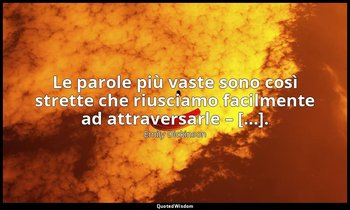 Le parole più vaste sono così strette che riusciamo facilmente ad attraversarle  — Emily Dickinson