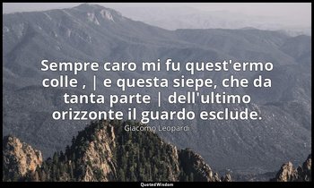 Sempre caro mi fu quest'ermo colle , | e questa siepe, che da tanta parte | dell — Giacomo Leopardi
