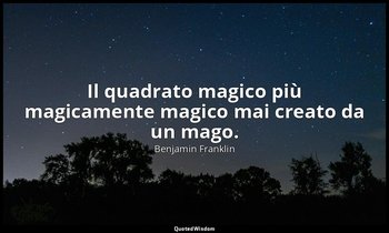 Il quadrato magico più magicamente magico mai creato da un mago. — Benjamin Franklin