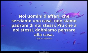 Noi uomini d'affari, che serviamo una casa, non siamo padroni di noi stessi. Più — Charles Dickens