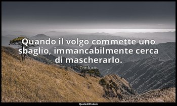 Quando il volgo commette uno sbaglio, immancabilmente cerca di mascherarlo. (19, — Confucio