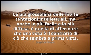 La più grossolana delle molte tentazioni intellettuali, ma anche la più facile e — Jorge Luis Borges