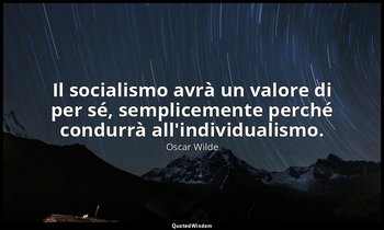 Il socialismo avrà un valore di per sé, semplicemente perché condurrà all'indivi — Oscar Wilde