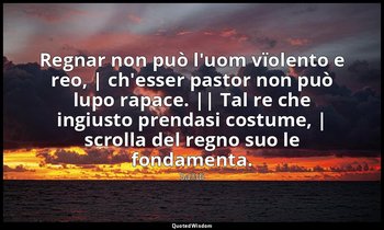 Regnar non può l'uom vïolento e reo, | ch'esser pastor non può lupo rapace. || T — Saˁdi