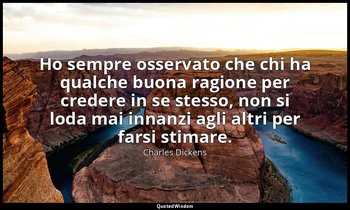 Ho sempre osservato che chi ha qualche buona ragione per credere in se stesso, n — Charles Dickens