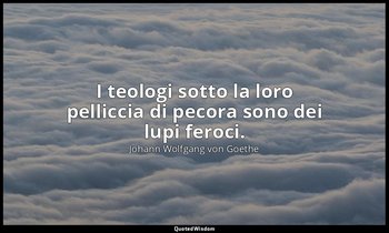 I teologi sotto la loro pelliccia di pecora sono dei lupi feroci. — Johann Wolfgang von Goethe
