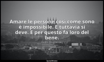 Amare le persone così come sono è impossibile. E tuttavia si deve. E per questo  — Fëdor Dostoevskij