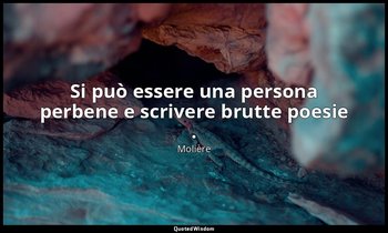 Si può essere una persona perbene e scrivere brutte poesie . — Molière