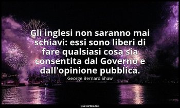 Gli inglesi non saranno mai schiavi: essi sono liberi di fare qualsiasi cosa sia — George Bernard Shaw