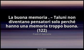 La buona memoria . – Taluni non diventano pensatori solo perché hanno una memori — Friedrich Nietzsche
