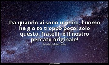 Da quando vi sono uomini, l'uomo ha gioito troppo poco: solo questo, fratelli, è — Friedrich Nietzsche