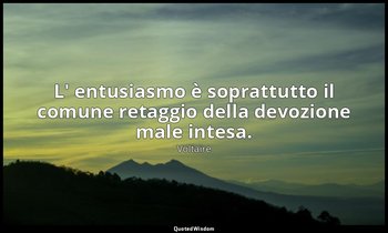 L' entusiasmo è soprattutto il comune retaggio della devozione male intesa. — Voltaire