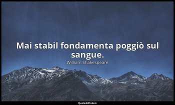 Mai stabil fondamenta poggiò sul sangue. — William Shakespeare