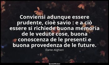 Conviensi adunque essere prudente, cioè savio : e a ciò essere si richiede buona — Dante Alighieri