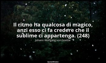 Il ritmo ha qualcosa di magico, anzi esso ci fa credere che il sublime ci appart — Johann Wolfgang von Goethe