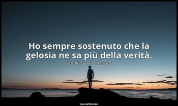 Ho sempre sostenuto che la gelosia ne sa più della verità. — Gabriel García Márquez