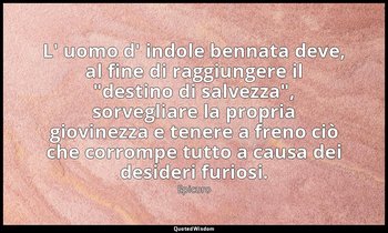 L' uomo d' indole bennata deve, al fine di raggiungere il "destino di salvezza", — Epicuro