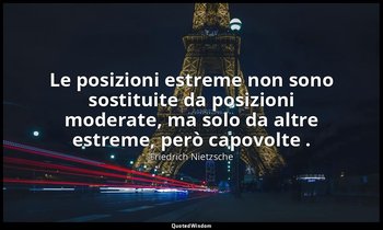 Le posizioni estreme non sono sostituite da posizioni moderate, ma solo da altre — Friedrich Nietzsche
